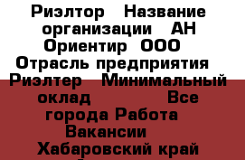 Риэлтор › Название организации ­ АН Ориентир, ООО › Отрасль предприятия ­ Риэлтер › Минимальный оклад ­ 60 000 - Все города Работа » Вакансии   . Хабаровский край,Амурск г.